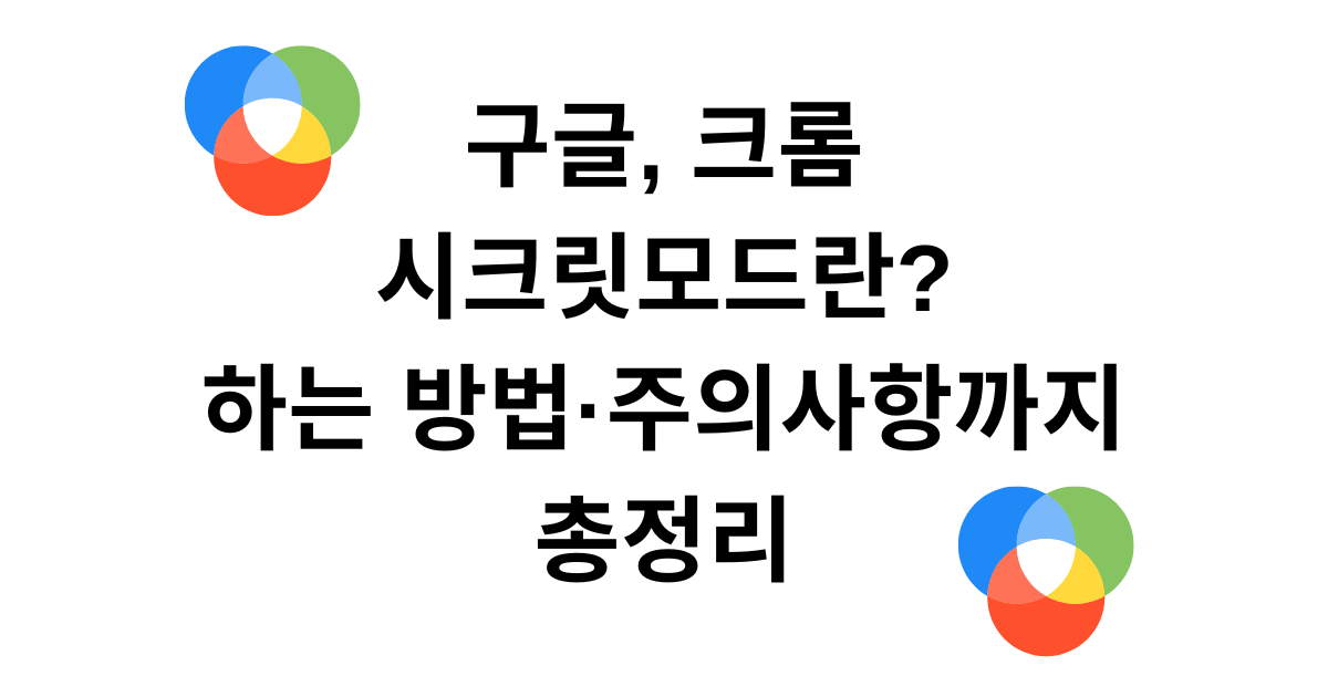 구글, 크롬 시크릿모드란? 하는 방법·주의사항까지 총정리