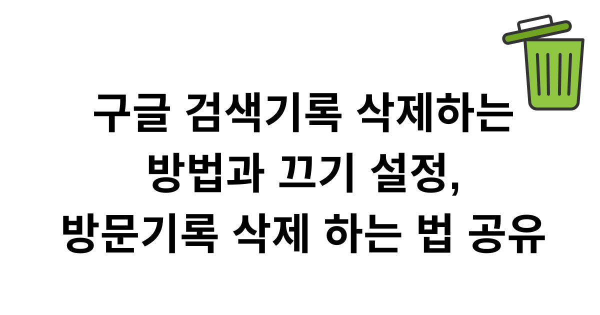 구글 검색기록 삭제하는 방법과 끄기 설정, 방문기록 삭제 하는 법 공유