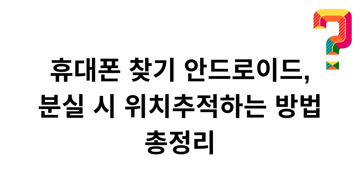 휴대폰 찾기 안드로이드, 분실 시 위치추적하는 방법 총정리