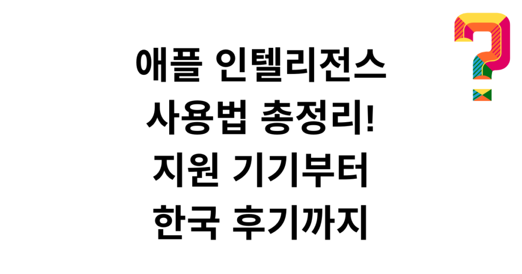 애플 인텔리전스 사용법 총정리! 지원 기기부터 한국 후기까지