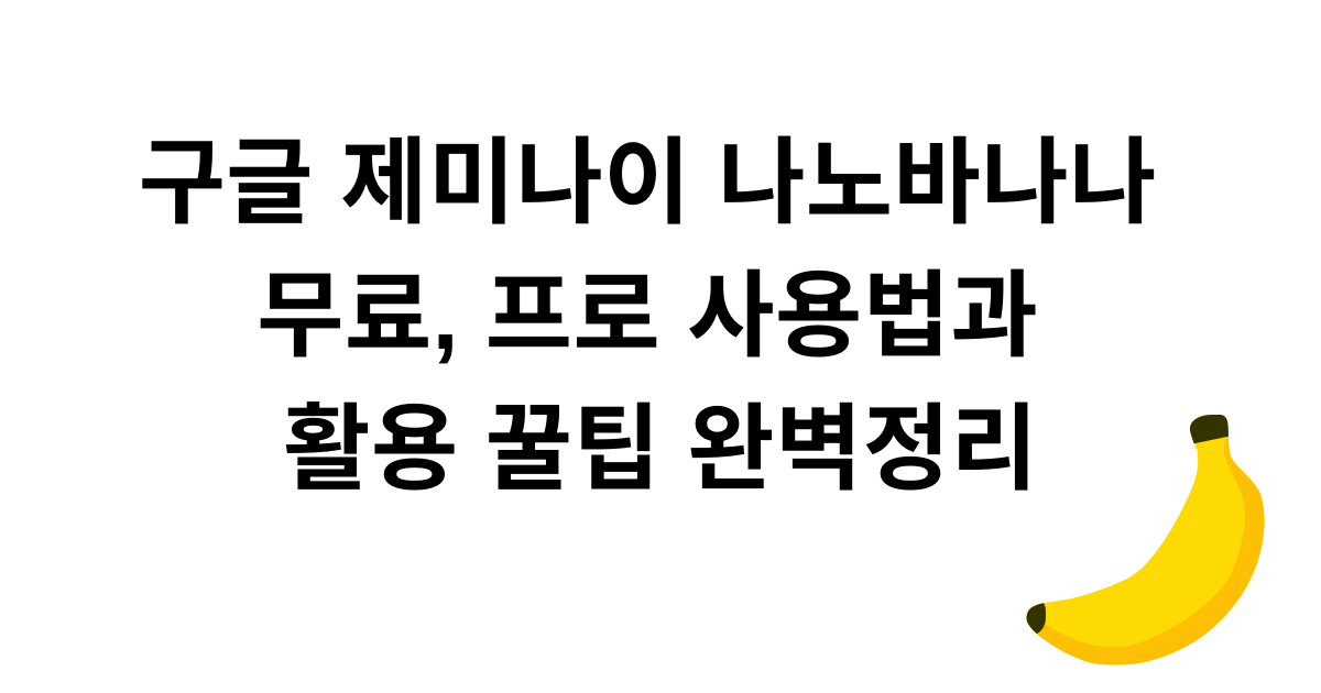 구글 제미나이 나노바나나 무료, 프로 사용법과 활용 꿀팁 완벽정리