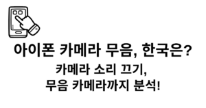 아이폰 카메라 무음, 한국은? 카메라 소리 끄기, 무음 카메라까지 분석!