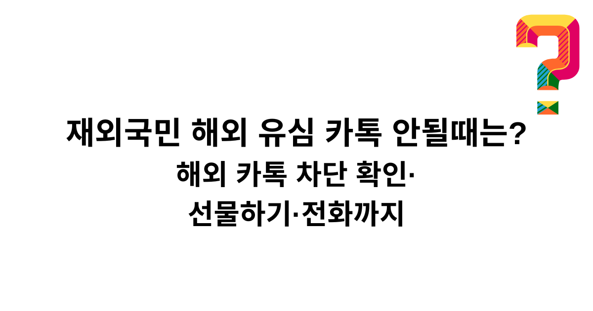재외국민 해외 유심 카톡 안될때는? - 해외 카톡 차단 확인·선물하기·전화까지