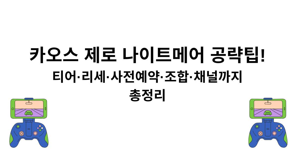 카오스 제로 나이트메어 공략팁! - 티어·리세·사전예약·조합·채널까지 총정리