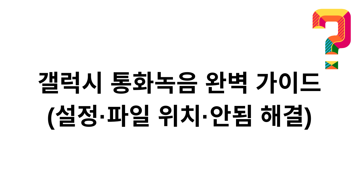갤럭시 통화녹음 완벽 가이드 (설정·파일 위치·안됨 해결)